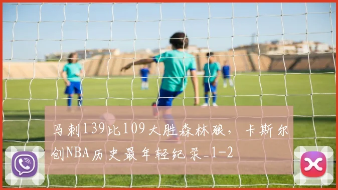 马刺139比109大胜森林狼，卡斯尔创NBA历史最年轻纪录_1
