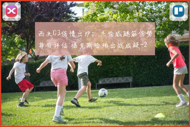 西决G3伤情出炉：杰伦威腿筋伤势每日评估 福克斯哈珀出战成疑