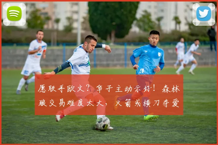 愿联手欧文？华子主动示好！森林狼交易难度太大，火箭或横刀夺爱