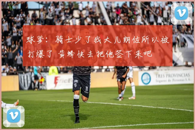 球爹：骑士少了我大儿朗佐所以被打爆了 黄蜂快去把他签下来吧