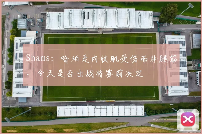 Shams:哈珀是内收肌受伤而非腿筋,今天是否出战将赛前决定