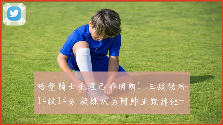 哈登骑士生涯已不明朗!三战场均14投14分 骑媒认为阿帅正毁掉他