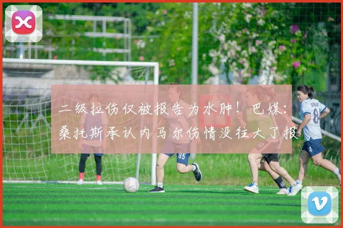 二级拉伤仅被报告为水肿!巴媒:桑托斯承认内马尔伤情没往大了报