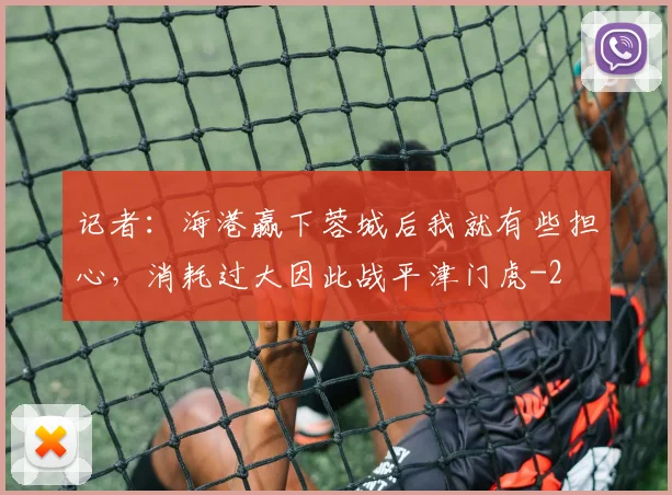 记者:海港赢下蓉城后我就有些担心,消耗过大因此战平津门虎