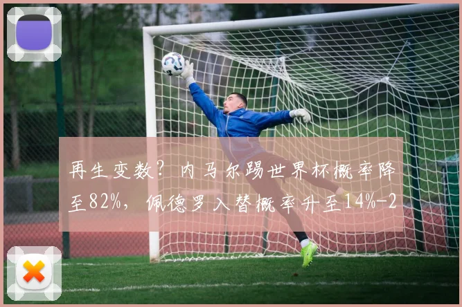 再生变数？内马尔踢世界杯概率降至82%，佩德罗入替概率升至14%