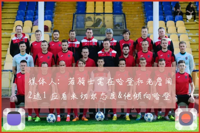 媒体人：若骑士需在哈登和老詹间2选1 应看米切尔态度&他倾向哈登