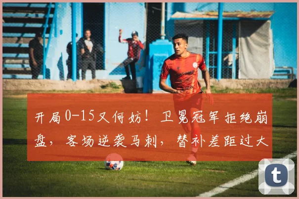开局0-15又何妨!卫冕冠军拒绝崩盘,客场逆袭马刺,替补差距过大_1