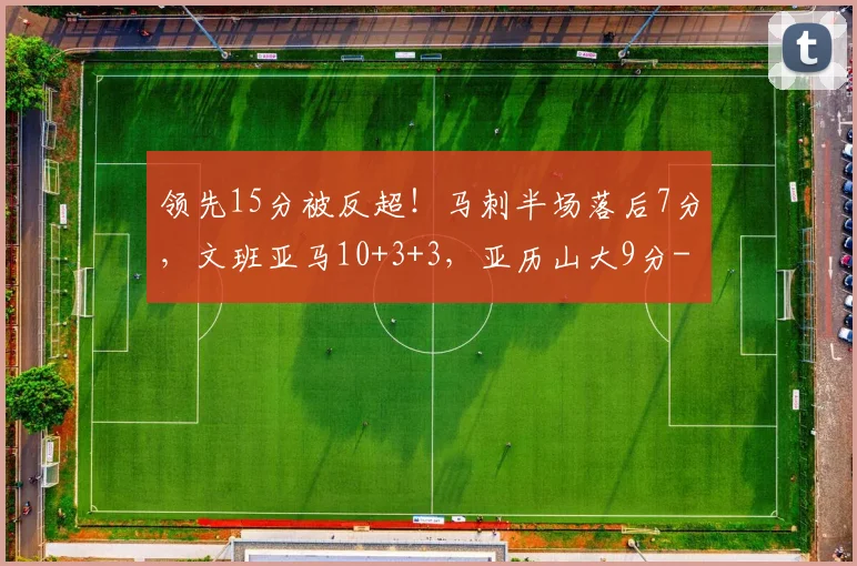 领先15分被反超!马刺半场落后7分,文班亚马10+3+3,亚历山大9分