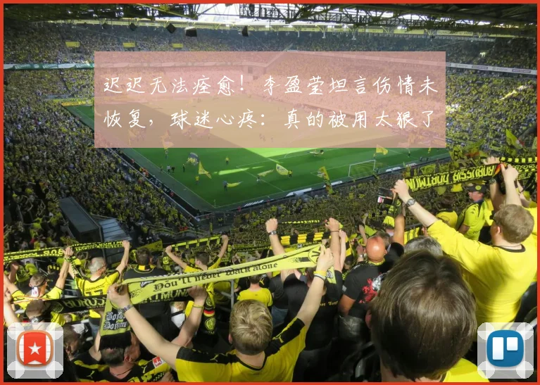 迟迟无法痊愈！李盈莹坦言伤情未恢复，球迷心疼：真的被用太狠了