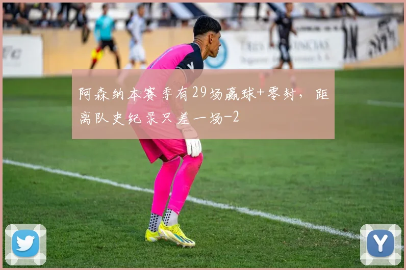 阿森纳本赛季有29场赢球+零封,距离队史纪录只差一场