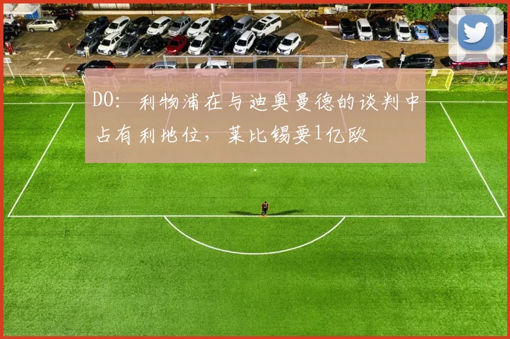 DO：利物浦在与迪奥曼德的谈判中占有利地位，莱比锡要1亿欧