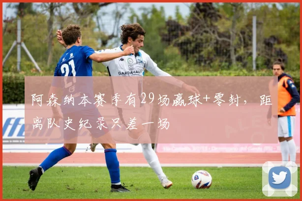 阿森纳本赛季有29场赢球+零封,距离队史纪录只差一场