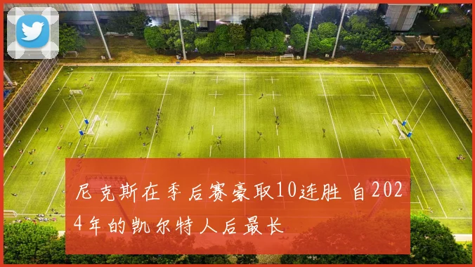 尼克斯在季后赛豪取10连胜 自2024年的凯尔特人后最长