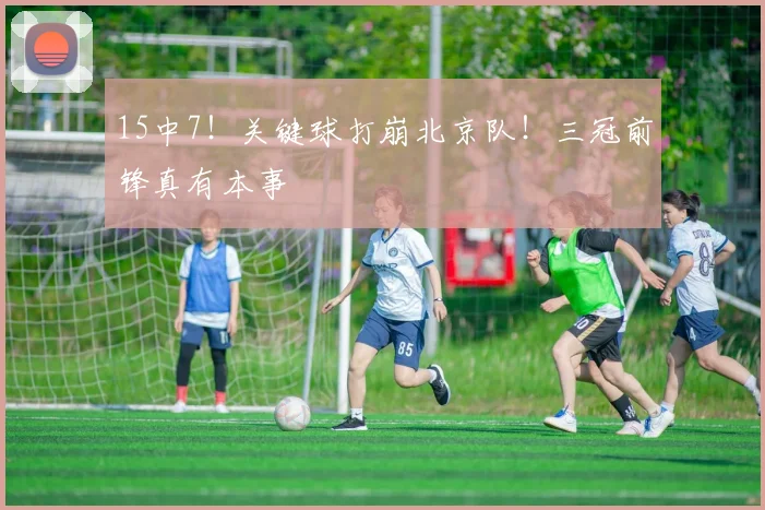 15中7!关键球打崩北京队!三冠前锋真有本事
