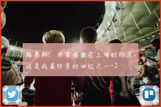 路易斯:非常感激在上海的时光,这是我最珍贵的回忆之一