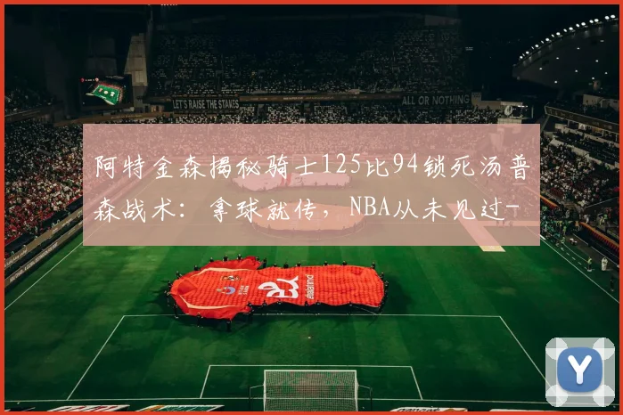 阿特金森揭秘骑士125比94锁死汤普森战术:拿球就传,NBA从未见过
