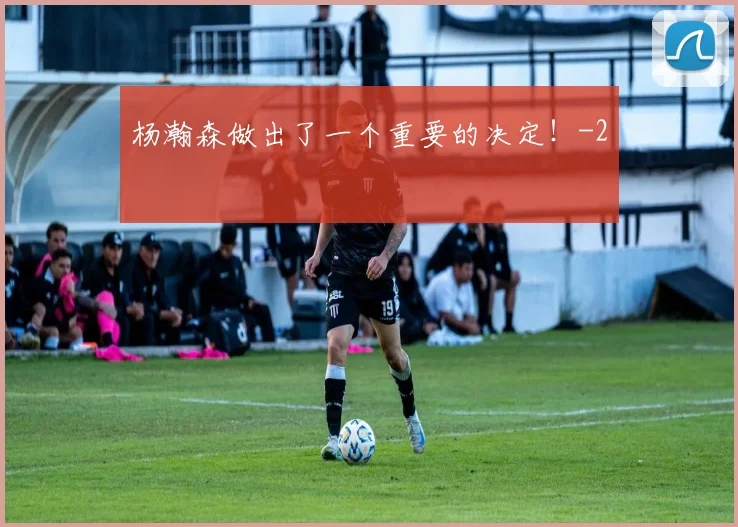 杨瀚森做出了一个重要的决定!
