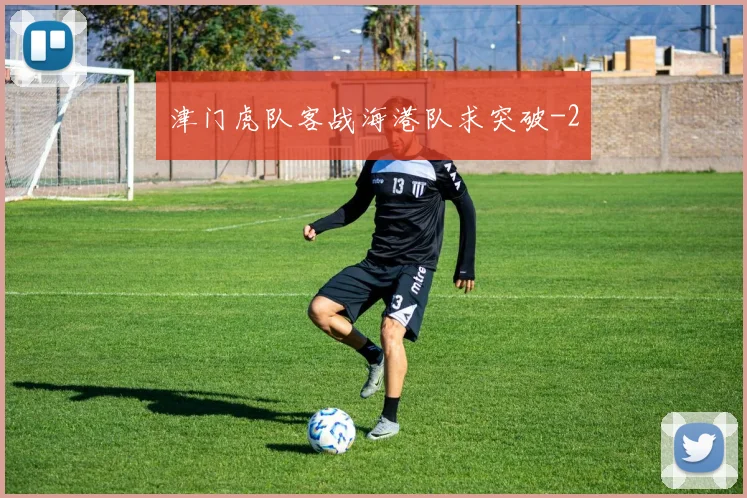 津门虎队客战海港队求突破