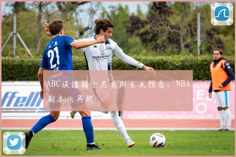 ABC误播骑士尼克斯东决预告,NBA剧本论再起