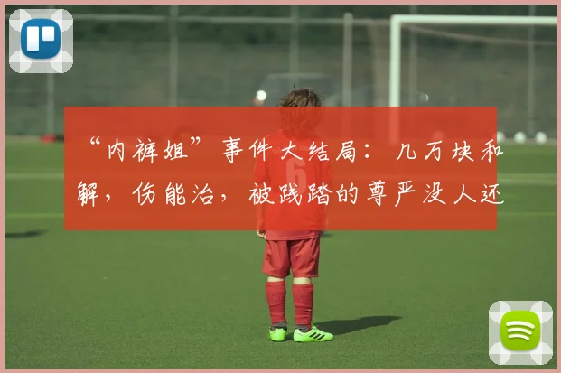 “内裤姐”事件大结局:几万块和解,伤能治,被践踏的尊严没人还