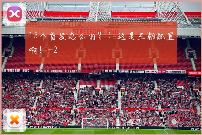 15个首发怎么打？！这是王朝配置啊！