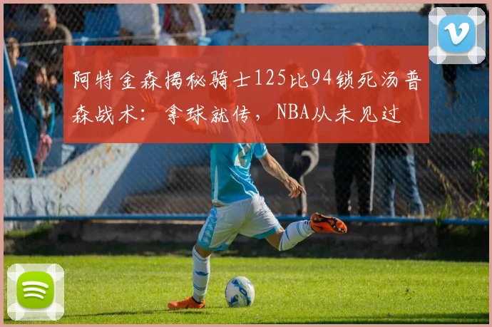 阿特金森揭秘骑士125比94锁死汤普森战术:拿球就传,NBA从未见过