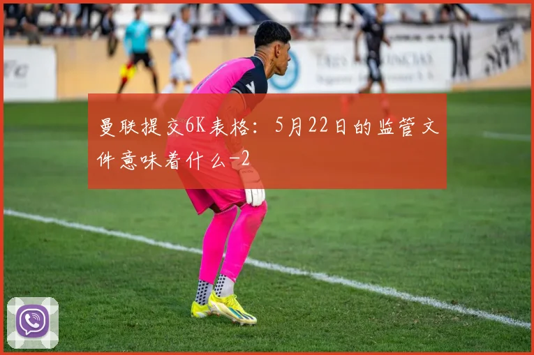 曼联提交6K表格:5月22日的监管文件意味着什么