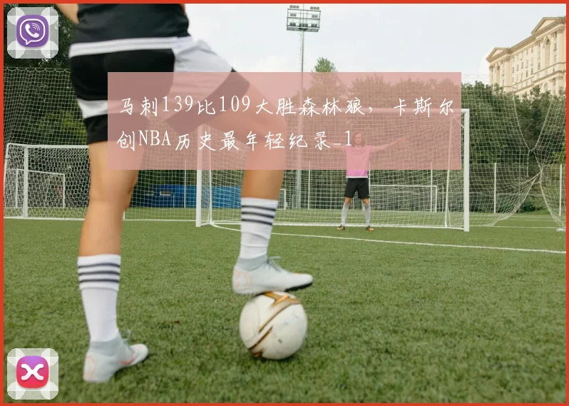 马刺139比109大胜森林狼，卡斯尔创NBA历史最年轻纪录_1